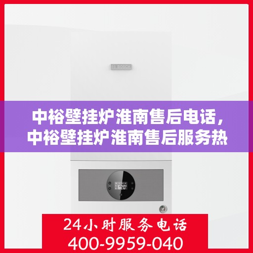 中裕壁挂炉淮南售后电话，中裕壁挂炉淮南售后服务热线及联系方式
