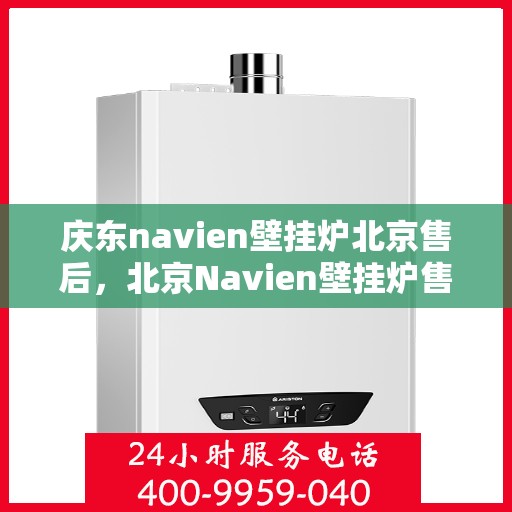 庆东navien壁挂炉北京售后，北京Navien壁挂炉售后服务中心，专业庆东壁挂炉维修与保障