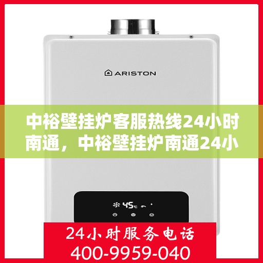中裕壁挂炉客服热线24小时南通，中裕壁挂炉南通24小时客服热线，全天候服务暖人心