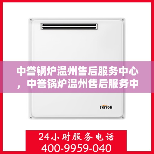 中誉锅炉温州售后服务中心，中誉锅炉温州售后服务中心，专业维修与优质服务并重