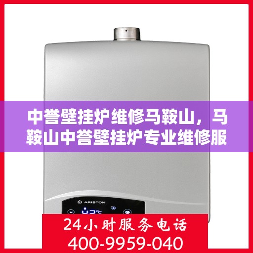中誉壁挂炉维修马鞍山，马鞍山中誉壁挂炉专业维修服务