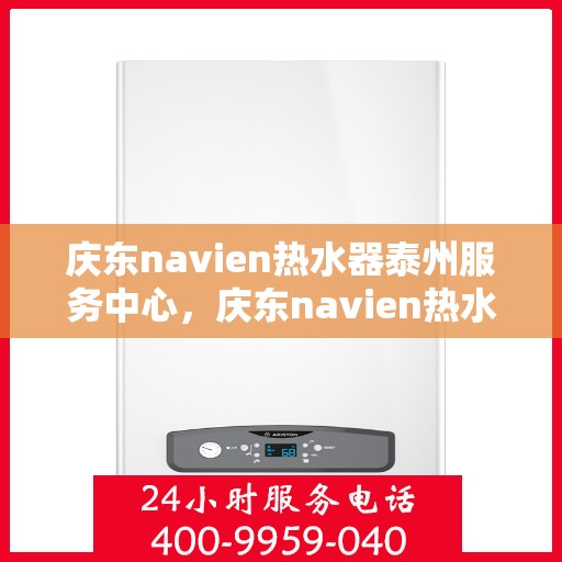 庆东navien热水器泰州服务中心，庆东navien热水器泰州服务中心，专业维修与优质服务的暖心之地