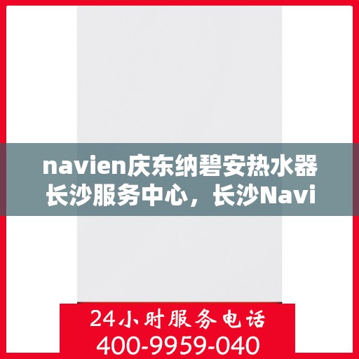 navien庆东纳碧安热水器长沙服务中心，长沙Navien庆东纳碧安热水器服务中心，专业为您解决热水难题