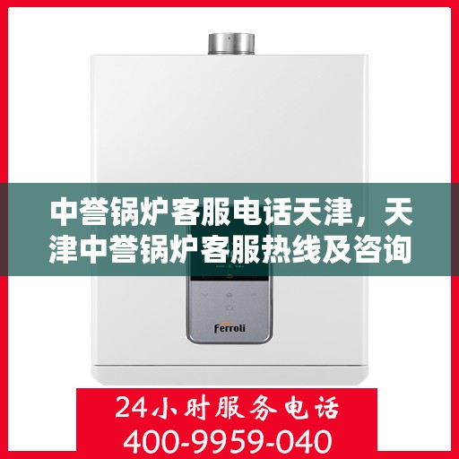 中誉锅炉客服电话天津，天津中誉锅炉客服热线及咨询支持