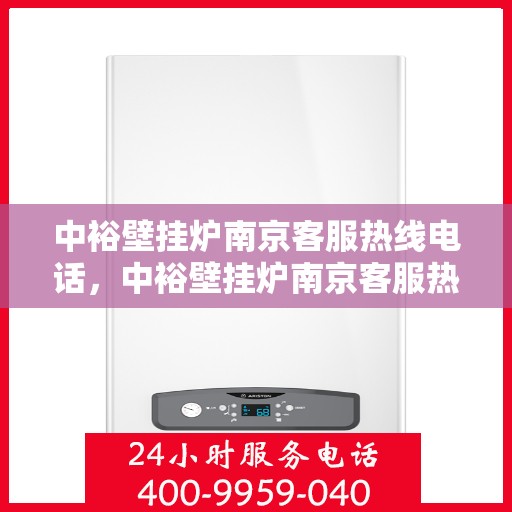 中裕壁挂炉南京客服热线电话，中裕壁挂炉南京客服热线电话一览，专业解答您的疑问！