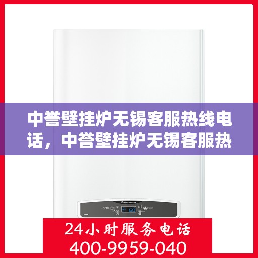 中誉壁挂炉无锡客服热线电话，中誉壁挂炉无锡客服热线详解，专业、高效的售后服务体验等你来体验！
