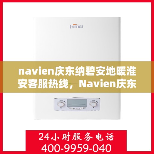 navien庆东纳碧安地暖淮安客服热线，Navien庆东纳碧安地暖淮安客服热线，专业支持与贴心服务