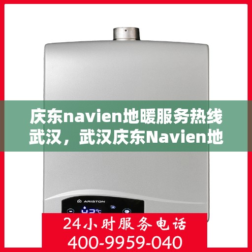 庆东navien地暖服务热线武汉，武汉庆东Navien地暖服务热线，专业解决您的地暖问题