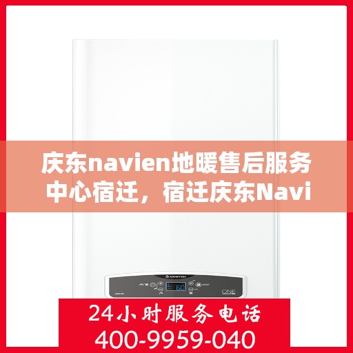庆东navien地暖售后服务中心宿迁，宿迁庆东Navien地暖售后服务中心，专业维护，温暖您的生活