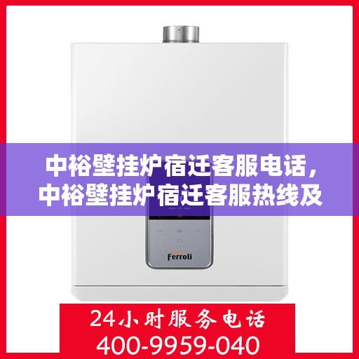 中裕壁挂炉宿迁客服电话，中裕壁挂炉宿迁客服热线及售后服务指南