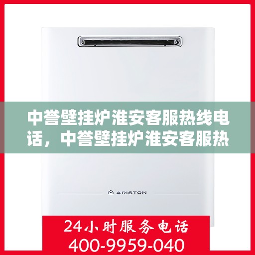 中誉壁挂炉淮安客服热线电话，中誉壁挂炉淮安客服热线电话全攻略