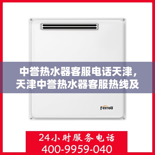 中誉热水器客服电话天津，天津中誉热水器客服热线及售后服务电话