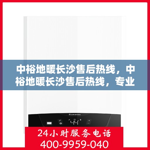中裕地暖长沙售后热线，中裕地暖长沙售后热线，专业维修，贴心服务，一站式解决您的地暖问题