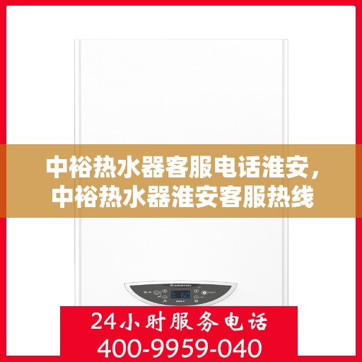 中裕热水器客服电话淮安，中裕热水器淮安客服热线