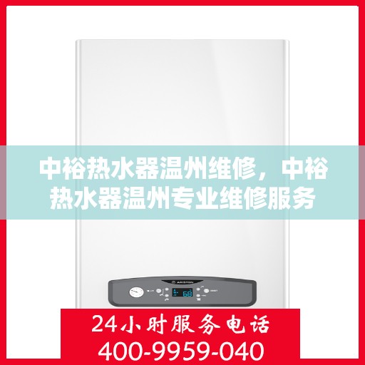 中裕热水器温州维修，中裕热水器温州专业维修服务
