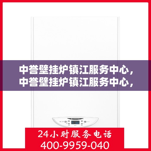 中誉壁挂炉镇江服务中心，中誉壁挂炉镇江服务中心，专业维修与优质服务并重