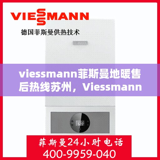 viessmann菲斯曼地暖售后热线苏州，Viessmann菲斯曼地暖苏州售后热线及维修服务全攻略