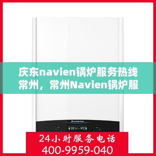 庆东navien锅炉服务热线常州，常州Navien锅炉服务热线，专业解决庆东锅炉问题