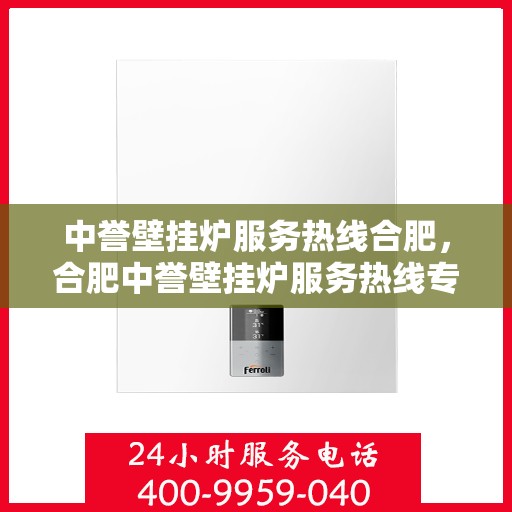 中誉壁挂炉服务热线合肥，合肥中誉壁挂炉服务热线专业维修与保养团队