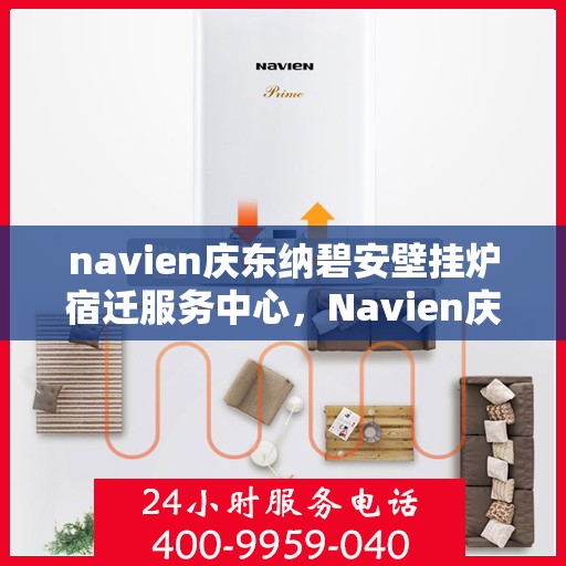 navien庆东纳碧安壁挂炉宿迁服务中心，Navien庆东纳碧安壁挂炉宿迁服务中心，专业维修与优质服务一站式体验