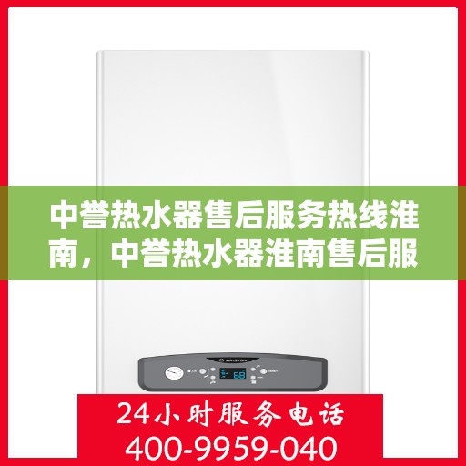 中誉热水器售后服务热线淮南，中誉热水器淮南售后服务热线详解