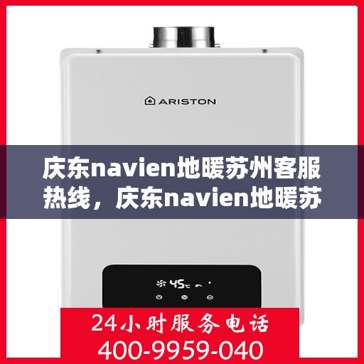 庆东navien地暖苏州客服热线，庆东navien地暖苏州客服热线全解析