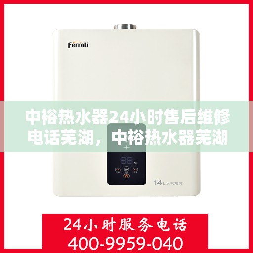 中裕热水器24小时售后维修电话芜湖，中裕热水器芜湖售后维修热线，全天候服务，专业解决您的热水器问题！