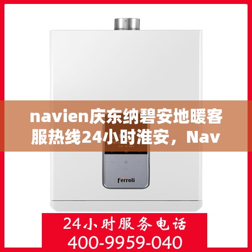 navien庆东纳碧安地暖客服热线24小时淮安，Navien庆东纳碧安地暖淮安客服热线全天候服务开启
