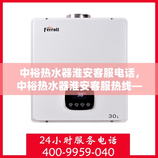 中裕热水器淮安客服电话，中裕热水器淮安客服热线——专业解答，温馨服务