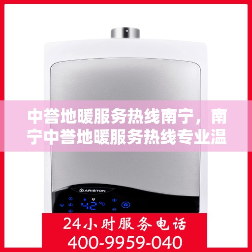 中誉地暖服务热线南宁，南宁中誉地暖服务热线专业温暖您的生活