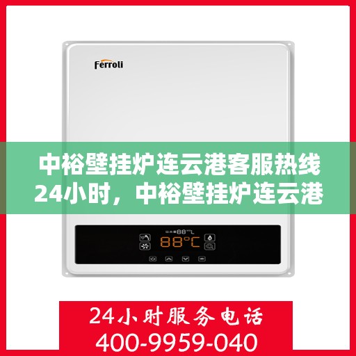 中裕壁挂炉连云港客服热线24小时，中裕壁挂炉连云港全天候客服热线，温暖服务不打烊