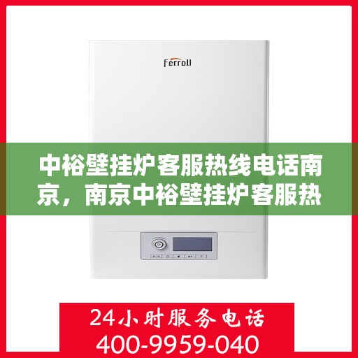 中裕壁挂炉客服热线电话南京，南京中裕壁挂炉客服热线电话，专业解决您的壁挂炉问题