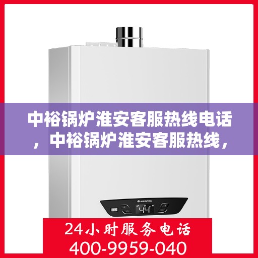 中裕锅炉淮安客服热线电话，中裕锅炉淮安客服热线，专业服务的连接桥梁