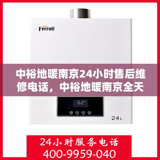 中裕地暖南京24小时售后维修电话，中裕地暖南京全天候售后维修热线