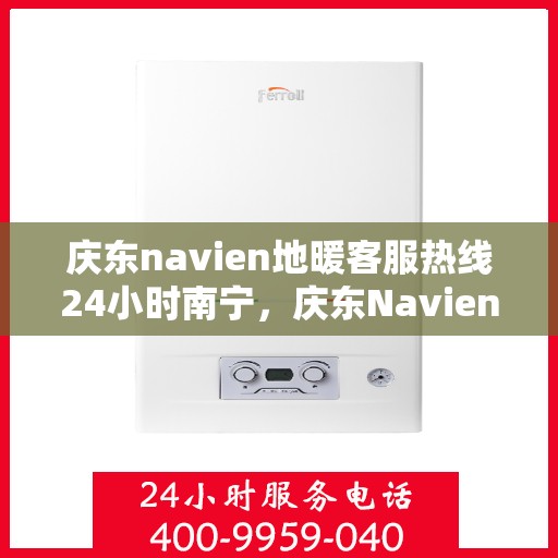 庆东navien地暖客服热线24小时南宁，庆东Navien地暖南宁24小时客服热线全面服务开启