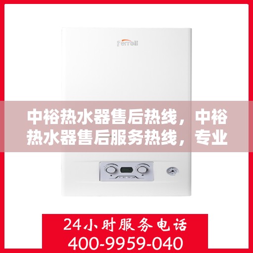 中裕热水器售后热线，中裕热水器售后服务热线，专业解决您的热水器问题