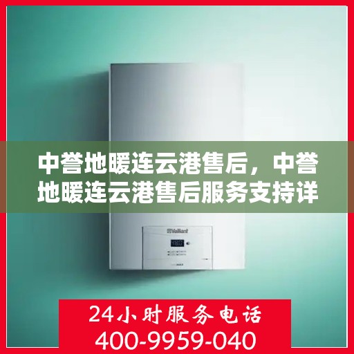 中誉地暖连云港售后，中誉地暖连云港售后服务支持详解