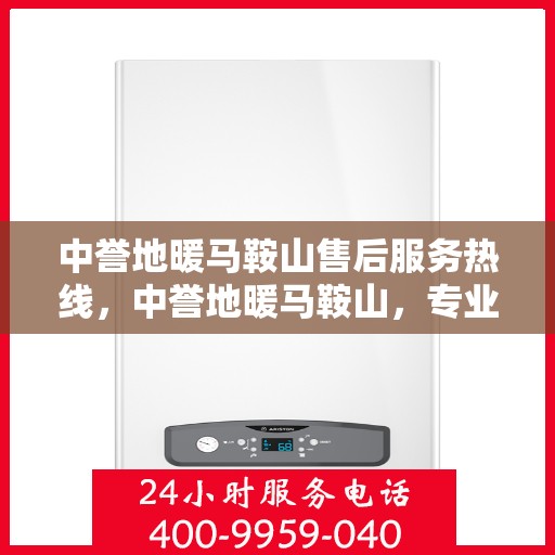 中誉地暖马鞍山售后服务热线，中誉地暖马鞍山，专业售后服务热线，温暖您的每一个冬季