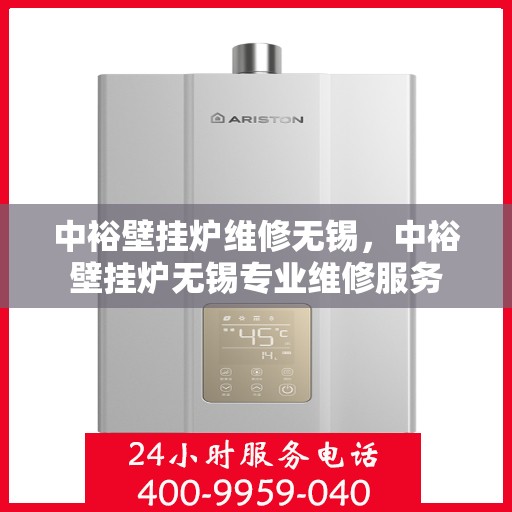 中裕壁挂炉维修无锡，中裕壁挂炉无锡专业维修服务
