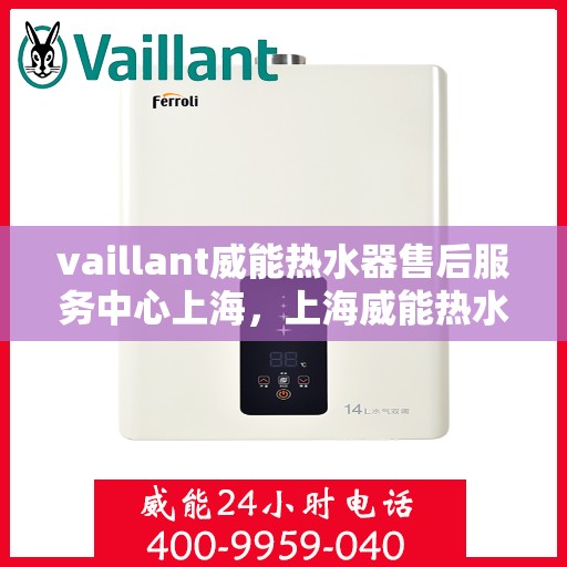 vaillant威能热水器售后服务中心上海，上海威能热水器售后服务中心，专业维修与优质服务