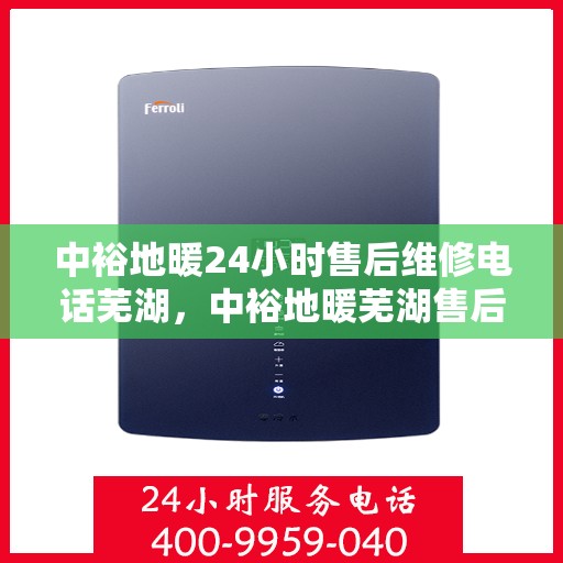 中裕地暖24小时售后维修电话芜湖，中裕地暖芜湖售后维修服务热线全天候响应，专业保障您的温暖生活