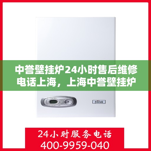 中誉壁挂炉24小时售后维修电话上海，上海中誉壁挂炉全天候售后维修服务热线