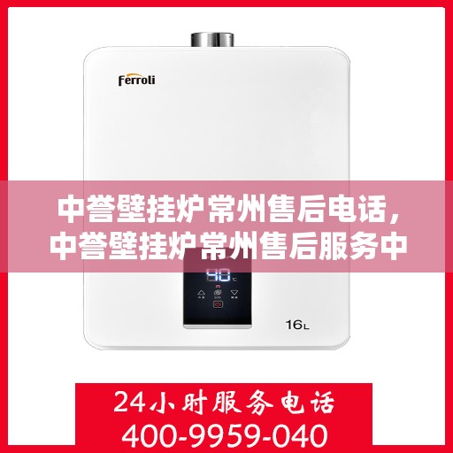 中誉壁挂炉常州售后电话，中誉壁挂炉常州售后服务中心联系电话