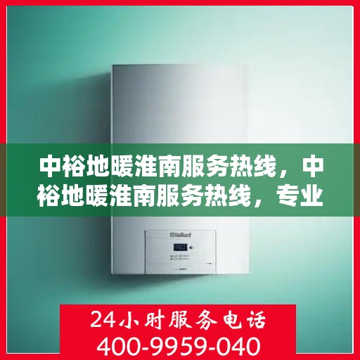 中裕地暖淮南服务热线，中裕地暖淮南服务热线，专业温暖，一触即达