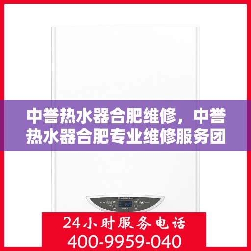中誉热水器合肥维修，中誉热水器合肥专业维修服务团队解析与指南