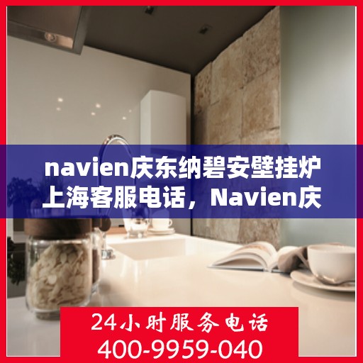 navien庆东纳碧安壁挂炉上海客服电话，Navien庆东纳碧安壁挂炉上海客服热线及咨询专线