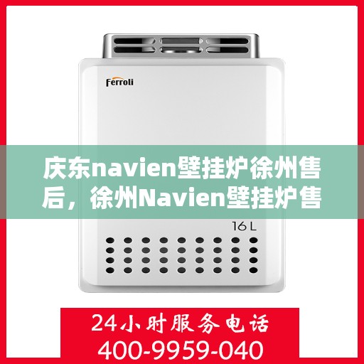 庆东navien壁挂炉徐州售后，徐州Navien壁挂炉售后服务中心，专业庆东壁挂炉维修与保障