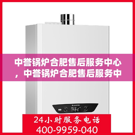 中誉锅炉合肥售后服务中心，中誉锅炉合肥售后服务中心，专业维修与优质服务并重