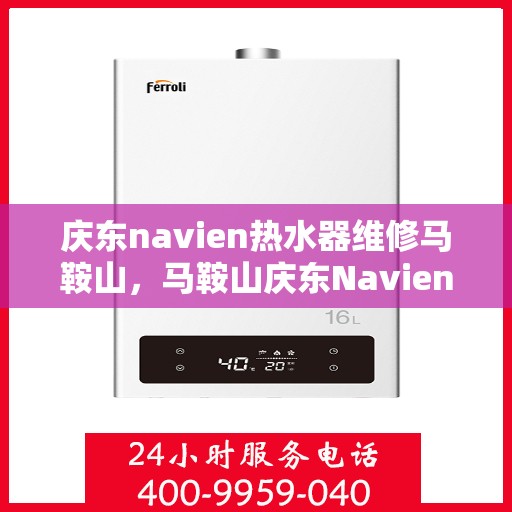 庆东navien热水器维修马鞍山，马鞍山庆东Navien热水器专业维修服务