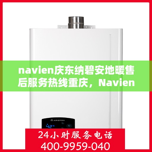 navien庆东纳碧安地暖售后服务热线重庆，Navien庆东纳碧安地暖重庆售后服务热线及支持详解